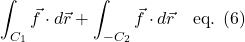 \[ \int_{C_1} \vec{f} \cdot d\vec{r} + \int_{-C_2} \vec{f} \cdot d\vec{r}   \quad\text{eq. (6)} \]