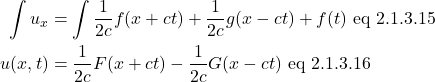 \begin{align*}  \int u_x &= \displaystyle \int \frac{1}{2c} f(x + ct) + \frac{1}{2c}  g(x - ct) + f(t)\,\, \text{eq 2.1.3.15}\\ u(x,t) &= \displaystyle \frac{1}{2c} F(x + ct) - \frac{1}{2c} G(x - ct)\,\, \text{eq 2.1.3.16} \end{align*}