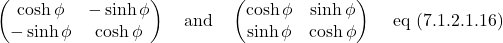 \[\begin{pmatrix} \cosh \phi & -\sinh \phi \\ -\sinh \phi & \cosh \phi \end{pmatrix}\quad \text{and} \quad \begin{pmatrix} \cosh \phi & \sinh \phi\\ \sinh \phi & \cosh \phi \end{pmatrix}\quad \,\text{eq (7.1.2.1.16)}\]