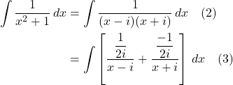 \begin{align*}  \int \frac{1}{x^2 + 1}\,dx &= \int \frac{1}{(x-i)(x+i)}\, dx \quad \text{(2)} \\   &= \int \left[\frac{\displaystyle \frac{1}{2i}}{x-i} + \frac{\displaystyle \frac{-1}{2i}}{x+i}\right]\,dx \quad \text{(3)}  \end{align*}