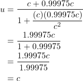 \begin{align*}u &= \frac{c + 0.99975c}{1+\displaystyle \frac{(c)(0.99975c)}{c^2}} \\  &= \frac{1.99975c}{1+0.99975} \\ &= \frac{1.99975c}{1.99975} \\ &= c \end{align*}