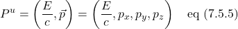 \[ P^u=\left( \frac{E}{c},\vec{p} \right) =  \left( \frac{E}{c},p_x, p_y, p_z\right) \quad \text{eq (7.5.5)}  \]