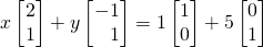 \[ x\begin{bmatrix} 2\\1 \end{bmatrix} + y\begin{bmatrix} -1\\\,\,\,\,\,1 \end{bmatrix} = 1\begin{bmatrix} 1\\0 \end{bmatrix} + 5\begin{bmatrix} 0\\1 \end{bmatrix}\]