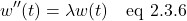 \[ w^{\prime \prime} (t)=\lambda w(t)   \quad \text{eq 2.3.6} \]