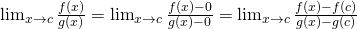 \lim_{x \to c}\frac{f(x)}{g(x)}=\lim_{x \to c}\frac{f(x)-0}{g(x)-0}=\lim_{x \to c}\frac{f(x)-f(c)}{g(x)-g(c)}