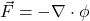 \vec{F} = -\nabla \cdot \phi