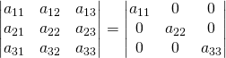 \begin{vmatrix} a_{11}& a_{12}&a_{13}\\a_{21}& a_{22}&a_{23}\\ a_{31}& a_{32}&a_{33}\\ \end{vmatrix}=\begin{vmatrix} a_{11}& 0&0\\0& a_{22}&0\\ 0& 0&a_{33}\\ \end{vmatrix}