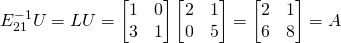 E^{-1}_{21}U=LU=\begin{bmatrix}1&0\\3&1\end{bmatrix}\begin{bmatrix}2&1\\0&5\end{bmatrix}=\begin{bmatrix}2&1\\6&8\end{bmatrix}=A