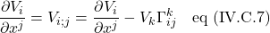 \displaystyle \frac{\partial V_i}{\partial x^j}=V_{i;j}=\displaystyle \frac{\partial V_i}{\partial x^j}-V_k\Gamma^k_{ij}\quad \text{eq (IV.C.7)}