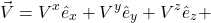 \[ \vec{V}=V^x\hat{e}_x + V^y\hat{e}_y + V^z\hat{e}_z +  \]