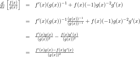 \begin{array}{rcl}  \frac{d}{dx}\left[ \frac{f(x)}{g(x)} \right] &=& f^\prime(x)(g(x))^{-1} + f(x)(-1)g(x)^{-2}g^\prime(x)\\  \, &\,& \, \\  &=& f^\prime(x)(g(x))^{-1}\frac{(g(x))^{-1}}{(g(x))^{-1}} + f(x)(-1)g(x)^{-2}g^\prime(x)\\  \, &\,& \, \\  &=& \frac{f^\prime(x)g(x)}{(g(x))^2} - \frac{f(x)g^\prime(x)}{(g(x))^2}\\  \, &\,& \, \\  &=& \frac{f^\prime(x)g(x) - f(x)g^\prime(x)}{(g(x))^2}  \end{array}